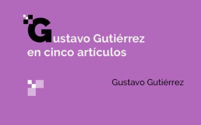 GUSTAVO GUTIÉRREZ EN CINCO ARTÍCULOS
